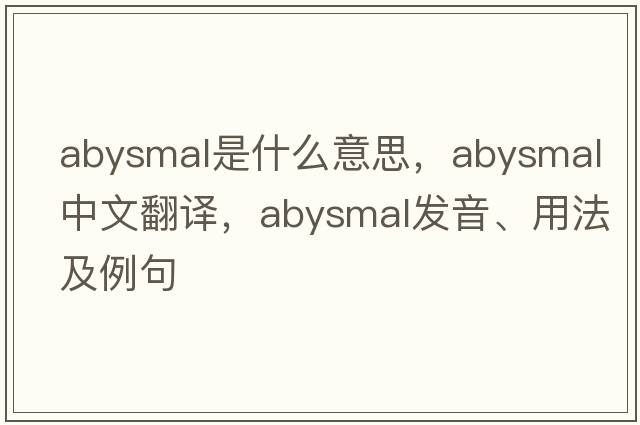 abysmal是什么意思，abysmal中文翻譯，abysmal發(fā)音、用法及例句