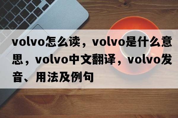 volvo怎么讀，volvo是什么意思，volvo中文翻譯，volvo發(fā)音、用法及例句