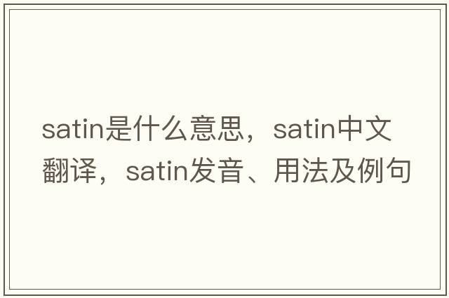 satin是什么意思，satin中文翻譯，satin發(fā)音、用法及例句