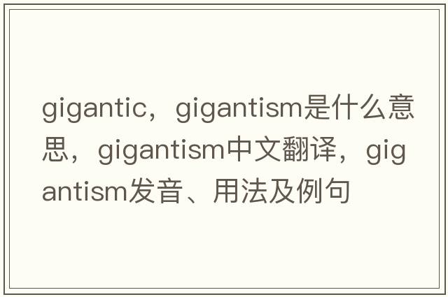 gigantic，gigantism是什么意思，gigantism中文翻譯，gigantism發(fā)音、用法及例句