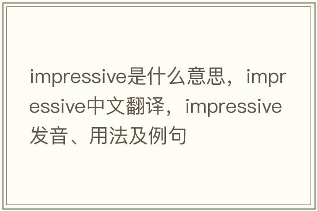 impressive是什么意思，impressive中文翻譯，impressive發(fā)音、用法及例句