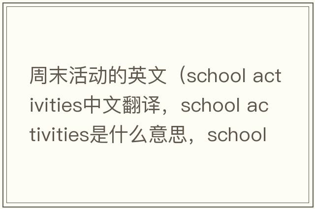 周末活動(dòng)的英文（school activities中文翻譯，school activities是什么意思，school activities發(fā)音、用法及例句）