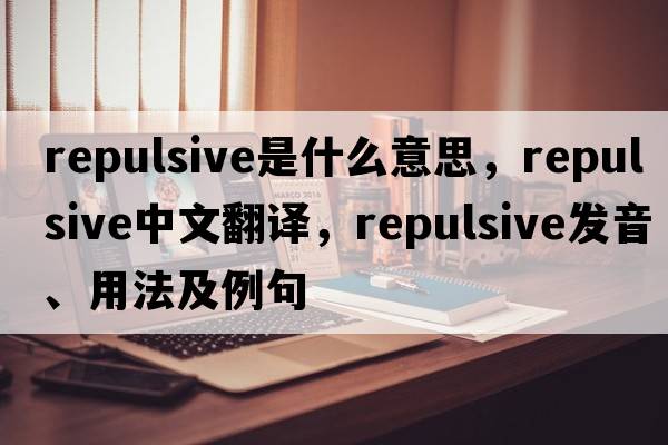 repulsive是什么意思，repulsive中文翻譯，repulsive發(fā)音、用法及例句