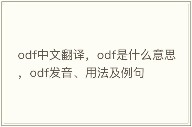 ODF中文翻譯，ODF是什么意思，ODF發(fā)音、用法及例句