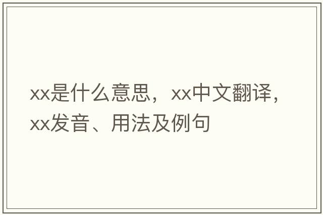 xx是什么意思，xx中文翻譯，xx發(fā)音、用法及例句