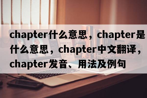 chapter什么意思，chapter是什么意思，chapter中文翻譯，chapter發(fā)音、用法及例句