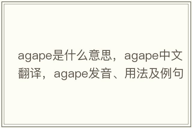 agape是什么意思，agape中文翻譯，agape發(fā)音、用法及例句
