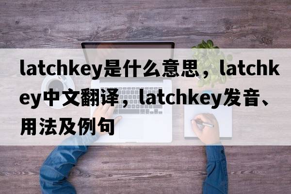 latchkey是什么意思，latchkey中文翻譯，latchkey發(fā)音、用法及例句