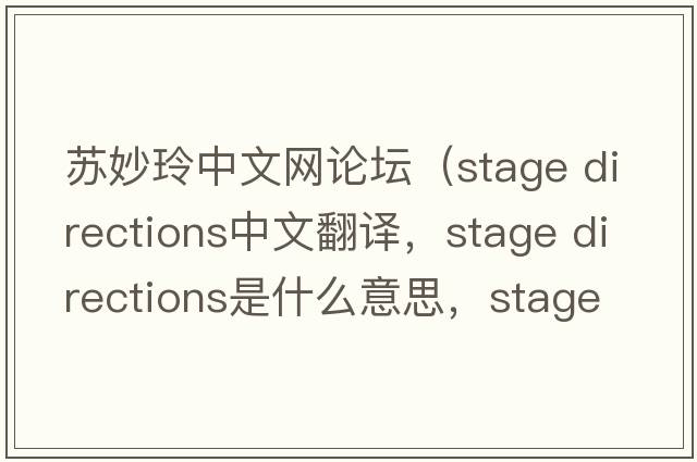 蘇妙玲中文網(wǎng)論壇（stage directions中文翻譯，stage directions是什么意思，stage directions發(fā)音、用法及例句）