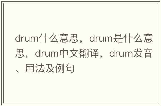 drum什么意思，drum是什么意思，drum中文翻譯，drum發(fā)音、用法及例句