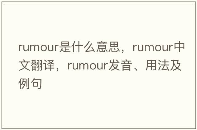 rumour是什么意思，rumour中文翻譯，rumour發(fā)音、用法及例句