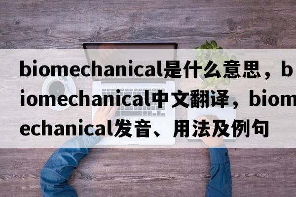 biomechanical是什么意思，biomechanical中文翻譯，biomechanical發(fā)音、用法及例句