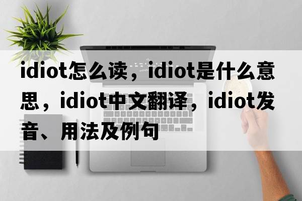 idiot怎么讀，idiot是什么意思，idiot中文翻譯，idiot發(fā)音、用法及例句