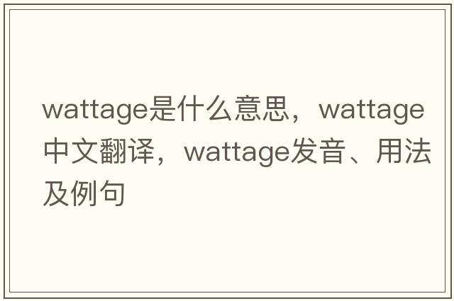 wattage是什么意思，wattage中文翻譯，wattage發(fā)音、用法及例句
