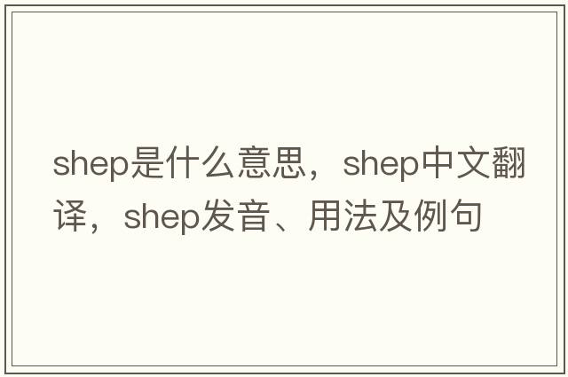 SHEP是什么意思，SHEP中文翻譯，SHEP發(fā)音、用法及例句