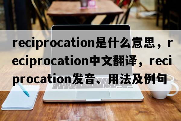 reciprocation是什么意思，reciprocation中文翻譯，reciprocation發(fā)音、用法及例句