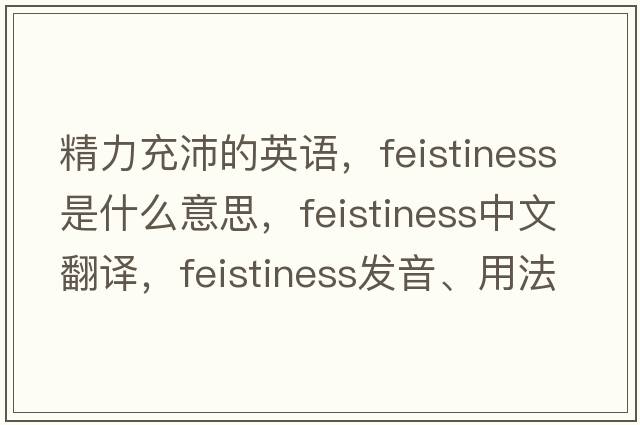 精力充沛的英語(yǔ)，feistiness是什么意思，feistiness中文翻譯，feistiness發(fā)音、用法及例句