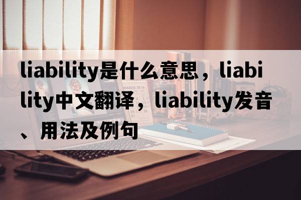 liability是什么意思，liability中文翻譯，liability發(fā)音、用法及例句