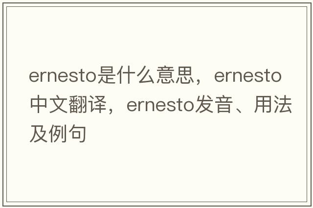 Ernesto是什么意思，Ernesto中文翻譯，Ernesto發(fā)音、用法及例句