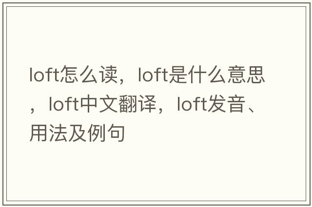 loft怎么讀，loft是什么意思，loft中文翻譯，loft發(fā)音、用法及例句
