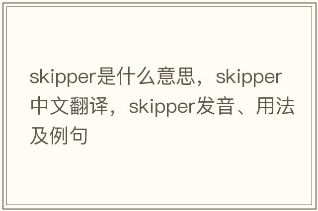 skipper是什么意思，skipper中文翻譯，skipper發(fā)音、用法及例句