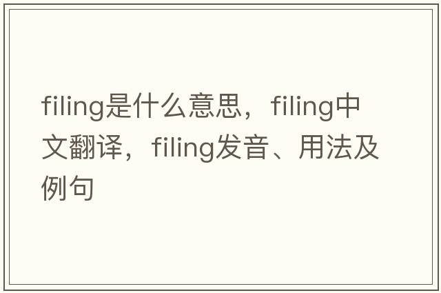 filing是什么意思，filing中文翻譯，filing發(fā)音、用法及例句