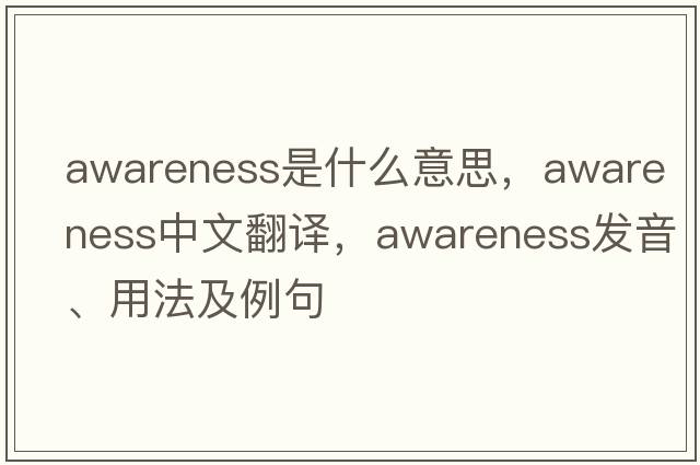 awareness是什么意思，awareness中文翻譯，awareness發(fā)音、用法及例句