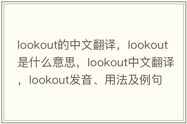 lookout的中文翻譯，lookout是什么意思，lookout中文翻譯，lookout發(fā)音、用法及例句