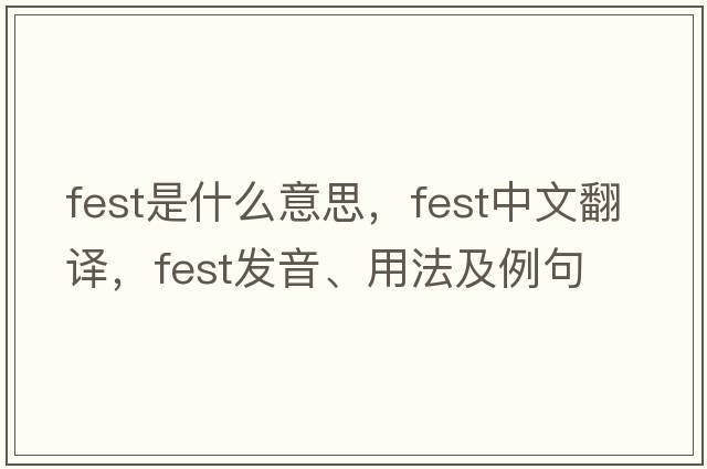 fest是什么意思，fest中文翻譯，fest發(fā)音、用法及例句