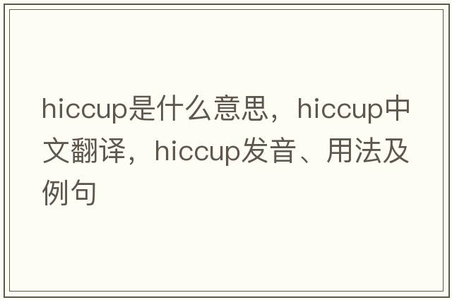hiccup是什么意思，hiccup中文翻譯，hiccup發(fā)音、用法及例句