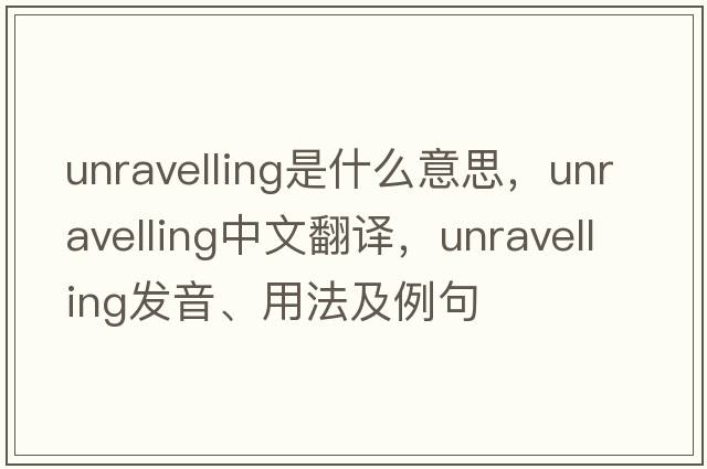 unravelling是什么意思，unravelling中文翻譯，unravelling發(fā)音、用法及例句