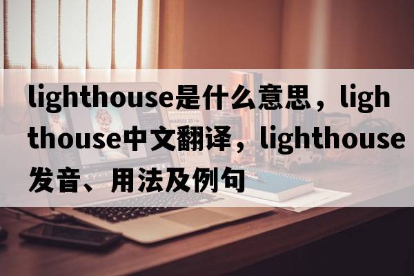 lighthouse是什么意思，lighthouse中文翻譯，lighthouse發(fā)音、用法及例句
