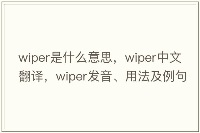 wiper是什么意思，wiper中文翻譯，wiper發(fā)音、用法及例句