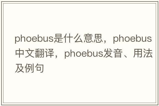Phoebus是什么意思，Phoebus中文翻譯，Phoebus發(fā)音、用法及例句