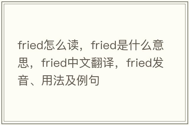 fried怎么讀，fried是什么意思，fried中文翻譯，fried發(fā)音、用法及例句
