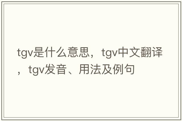 TGV是什么意思，TGV中文翻譯，TGV發(fā)音、用法及例句