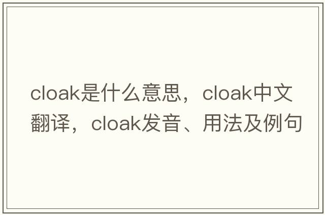 cloak是什么意思，cloak中文翻譯，cloak發(fā)音、用法及例句
