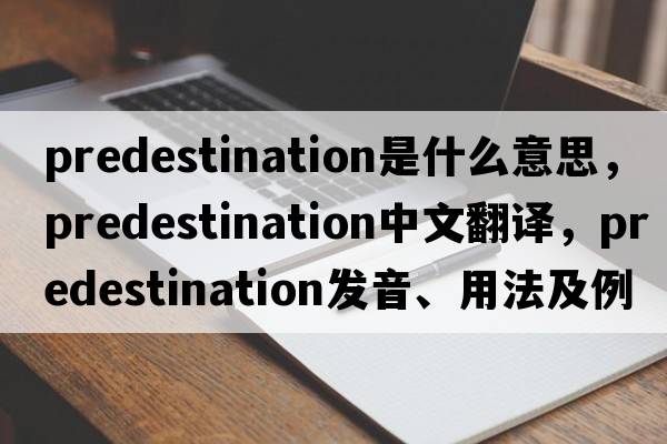 predestination是什么意思，predestination中文翻譯，predestination發(fā)音、用法及例句