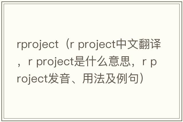 rproject（r project中文翻譯，r project是什么意思，r project發(fā)音、用法及例句）