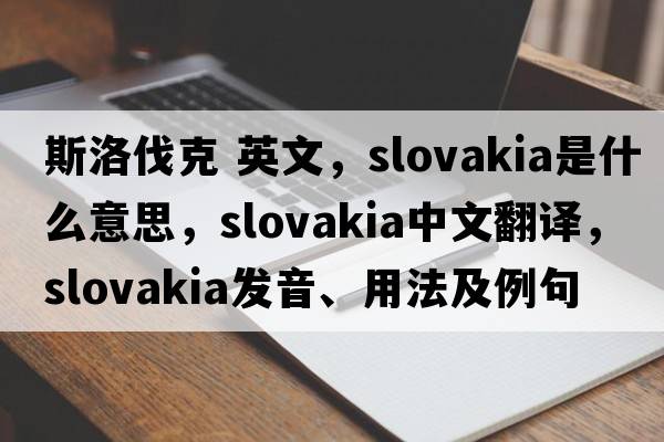 斯洛伐克 英文，Slovakia是什么意思，Slovakia中文翻譯，Slovakia發(fā)音、用法及例句