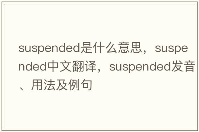 suspended是什么意思，suspended中文翻譯，suspended發(fā)音、用法及例句