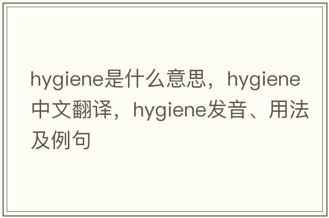 hygiene是什么意思，hygiene中文翻譯，hygiene發(fā)音、用法及例句