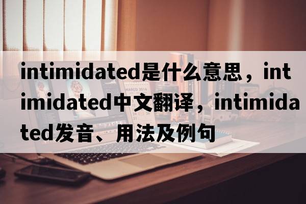 intimidated是什么意思，intimidated中文翻譯，intimidated發(fā)音、用法及例句