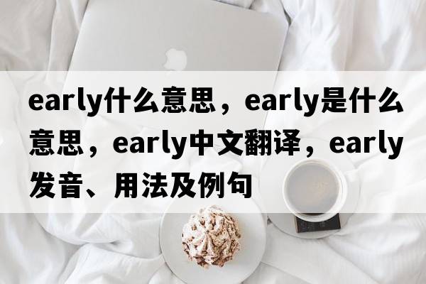 early什么意思，early是什么意思，early中文翻譯，early發(fā)音、用法及例句