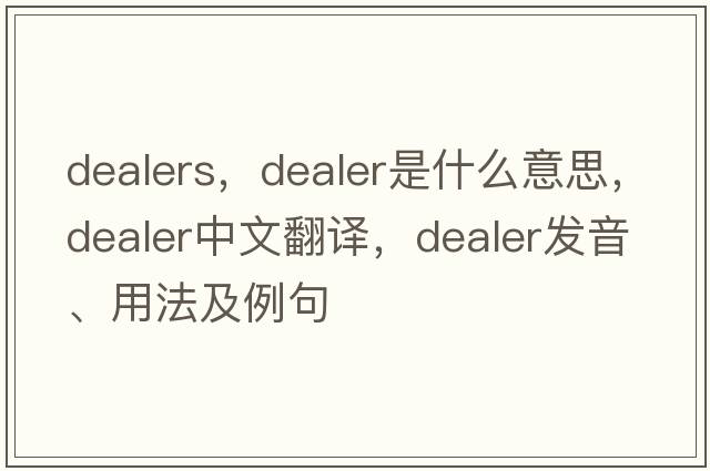 dealers，dealer是什么意思，dealer中文翻譯，dealer發(fā)音、用法及例句