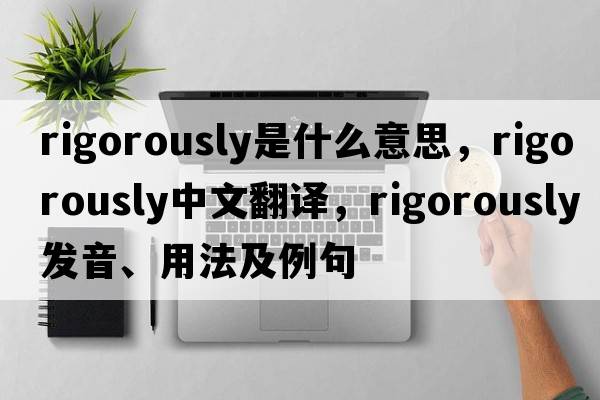 rigorously是什么意思，rigorously中文翻譯，rigorously發(fā)音、用法及例句