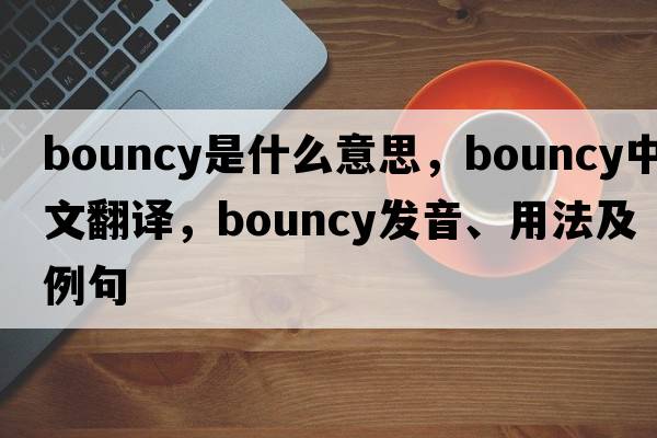 bouncy是什么意思，bouncy中文翻譯，bouncy發(fā)音、用法及例句