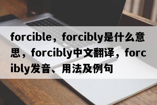forcible，forcibly是什么意思，forcibly中文翻譯，forcibly發(fā)音、用法及例句
