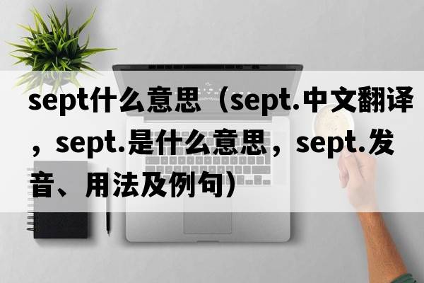 sept什么意思（sept.中文翻譯，sept.是什么意思，sept.發(fā)音、用法及例句）