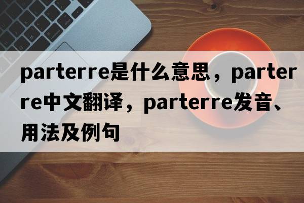 parterre是什么意思，parterre中文翻譯，parterre發(fā)音、用法及例句